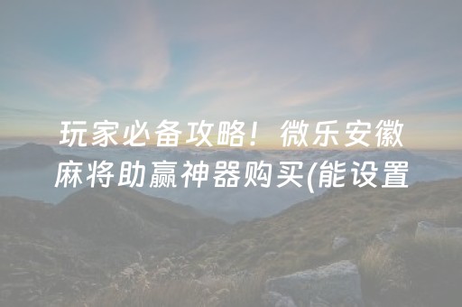 玩家必备攻略！微乐安徽麻将助赢神器购买(能设置输赢吗)