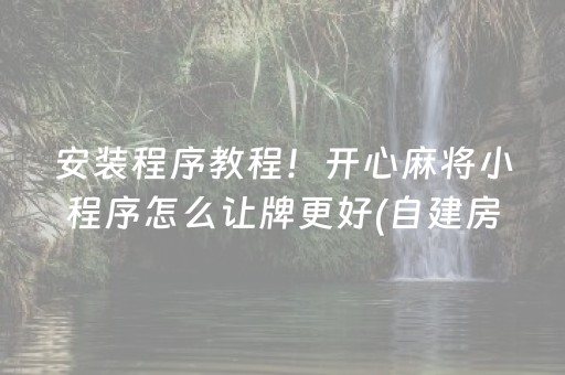 安装程序教程！开心麻将小程序怎么让牌更好(自建房怎么赢)