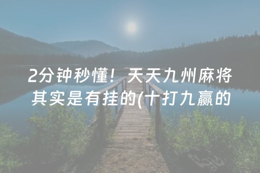 2分钟秒懂！天天九州麻将其实是有挂的(十打九赢的打法)