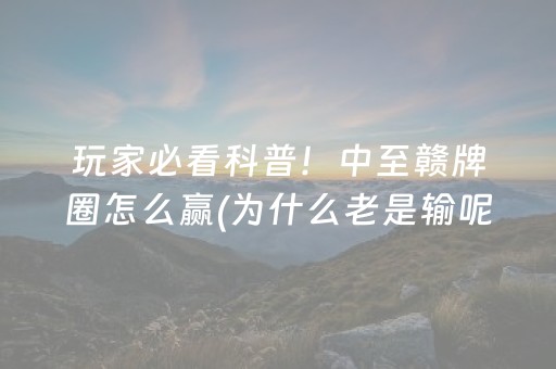 玩家必看科普！中至赣牌圈怎么赢(为什么老是输呢)