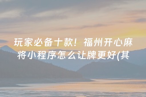 玩家必备十款！福州开心麻将小程序怎么让牌更好(其实真的确实有挂)