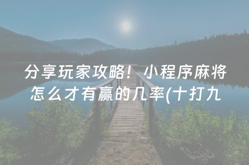 分享玩家攻略！小程序麻将怎么才有赢的几率(十打九赢的打法)