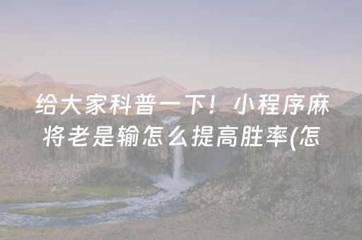 给大家科普一下！小程序麻将老是输怎么提高胜率(怎么提高好牌率)