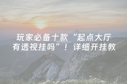 玩家必备十款“起点大厅有透视挂吗”！详细开挂教程（确实真的有挂)-知乎