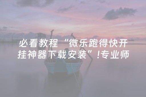 必看教程“微乐跑得快开挂神器下载安装”!专业师傅带你一起了解（详细教程）-知乎