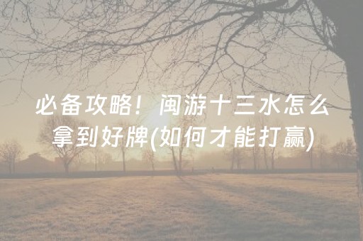 必备攻略！闽游十三水怎么拿到好牌(如何才能打赢)