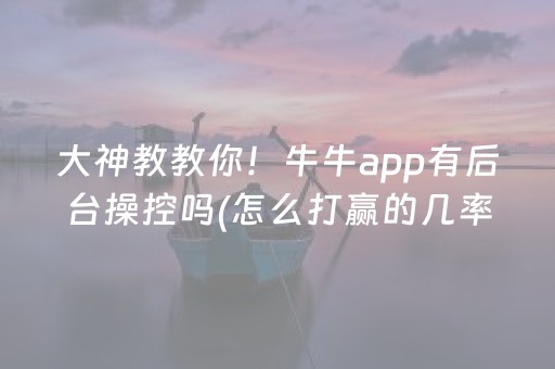 大神教教你！牛牛app有后台操控吗(怎么打赢的几率大)