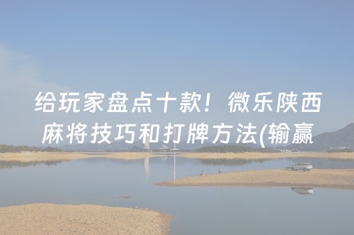 给玩家盘点十款！微乐陕西麻将技巧和打牌方法(输赢设置胡牌规律)