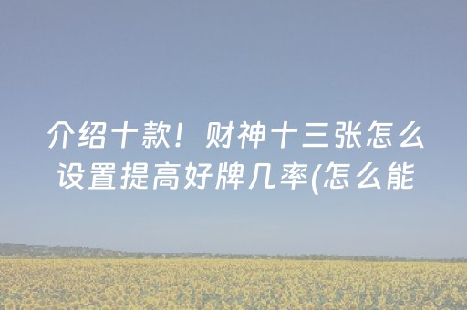 介绍十款！财神十三张怎么设置提高好牌几率(怎么能调好牌)