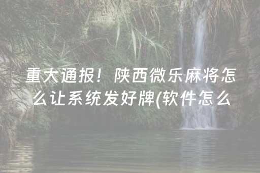 重大通报！陕西微乐麻将怎么让系统发好牌(软件怎么打赢)