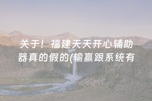关于！福建天天开心辅助器真的假的(输赢跟系统有关系吗)