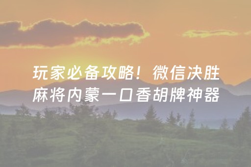 玩家必备攻略！微信决胜麻将内蒙一口香胡牌神器(怎么总输有什么猫腻)