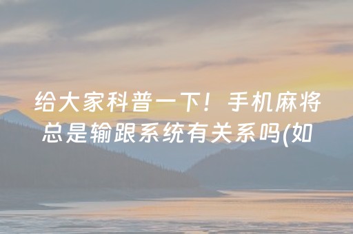 给大家科普一下！手机麻将总是输跟系统有关系吗(如何提高胜率)
