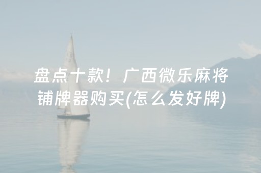盘点十款！广西微乐麻将铺牌器购买(怎么发好牌)