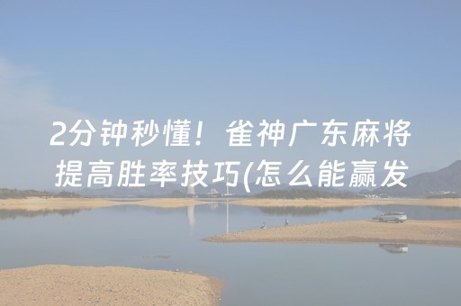 2分钟秒懂！雀神广东麻将提高胜率技巧(怎么能赢发牌规律)
