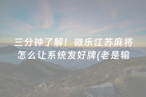 三分钟了解！微乐江苏麻将怎么让系统发好牌(老是输为什么)