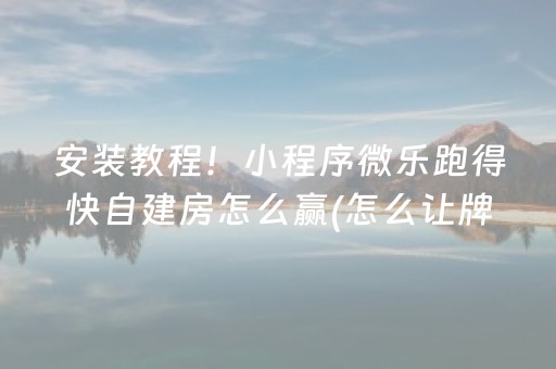 安装教程！小程序微乐跑得快自建房怎么赢(怎么让牌更好)