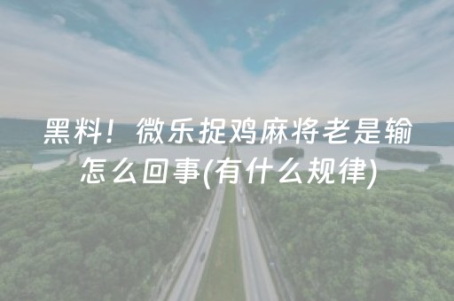 黑料！微乐捉鸡麻将老是输怎么回事(有什么规律)