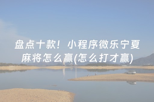 盘点十款！小程序微乐宁夏麻将怎么赢(怎么打才赢)
