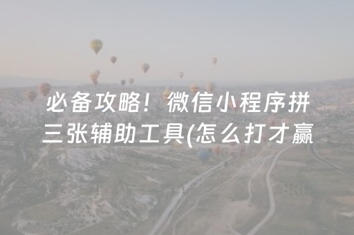 必备攻略！微信小程序拼三张辅助工具(怎么打才赢)