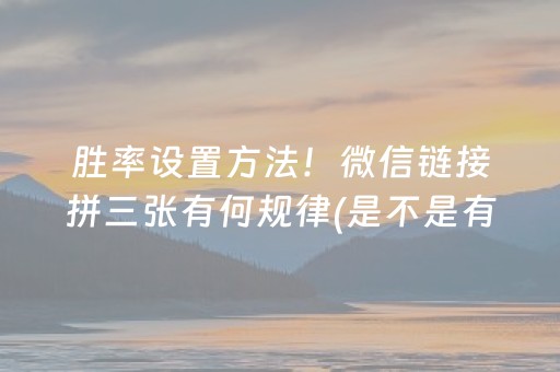 胜率设置方法！微信链接拼三张有何规律(是不是有猫腻)