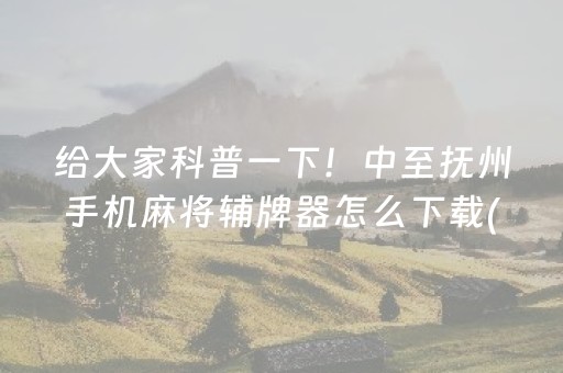 给大家科普一下！中至抚州手机麻将辅牌器怎么下载(真的有挂确实有挂)