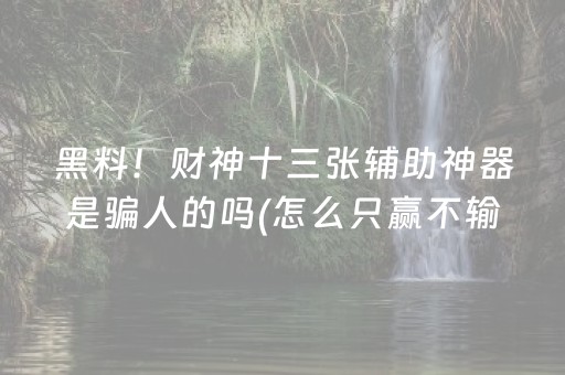 黑料！财神十三张辅助神器是骗人的吗(怎么只赢不输)