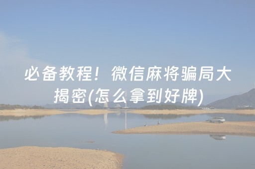 必备教程！微信麻将骗局大揭密(怎么拿到好牌)