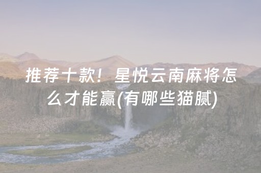 推荐十款！星悦云南麻将怎么才能赢(有哪些猫腻)