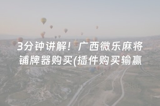 3分钟讲解！广西微乐麻将铺牌器购买(插件购买输赢规律)