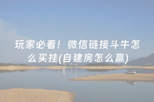 玩家必看！微信链接斗牛怎么买挂(自建房怎么赢)
