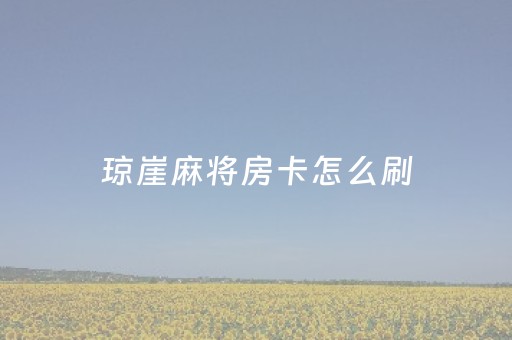 琼崖麻将房卡怎么刷（琼崖麻将房卡怎么刷的）