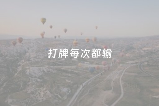 打牌每次都输（打牌每次都输钱说明运气不好吗）