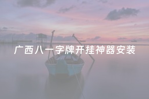 广西八一字牌开挂神器安装（广西八一字牌是不是有挂）