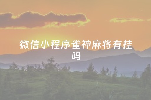 微信小程序雀神麻将有挂吗（微信小程序雀神麻将有挂吗开挂技巧）