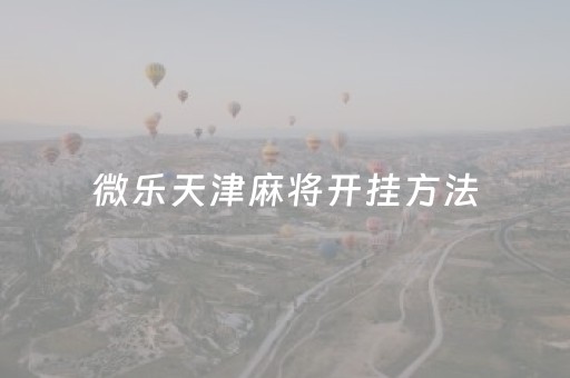 微乐天津麻将开挂方法（微乐天津麻将手机版必胜秘籍）