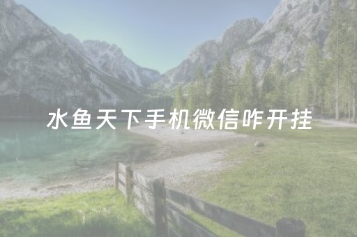 水鱼天下手机微信咋开挂（微信公众号水鱼天下透视）