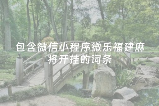 包含微信小程序微乐福建麻将开挂的词条