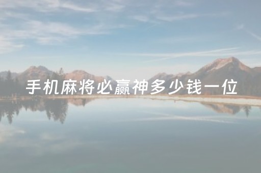 手机麻将必赢神多少钱一位（手机麻将必赢神多少钱一位）