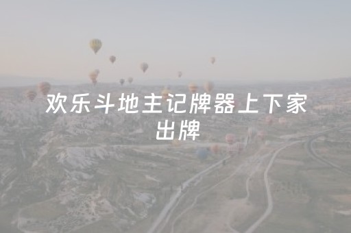欢乐斗地主记牌器上下家出牌（欢乐斗地主的记牌器有什么用）
