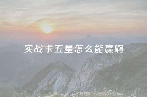 实战卡五星怎么能赢啊（卡五星新手怎么打）