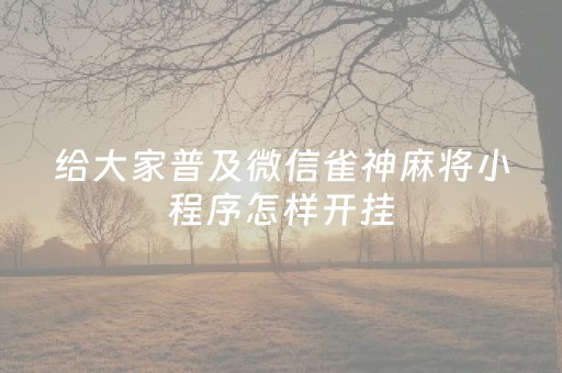 给大家普及微信雀神麻将小程序怎样开挂（微信雀神麻将有没有挂?谁知道）