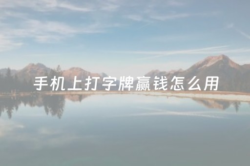 手机上打字牌赢钱怎么用（手机上打字牌赢钱怎么用不了）