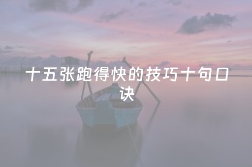 十五张跑得快的技巧十句口诀（15张跑得快是少了哪几张牌）