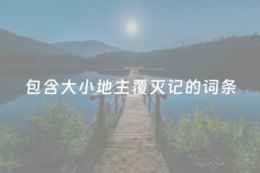 包含大小地主覆灭记的词条（大小地主是谁）