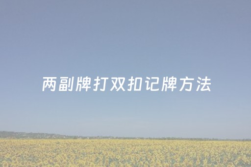 两副牌打双扣记牌方法（两副牌的打法）