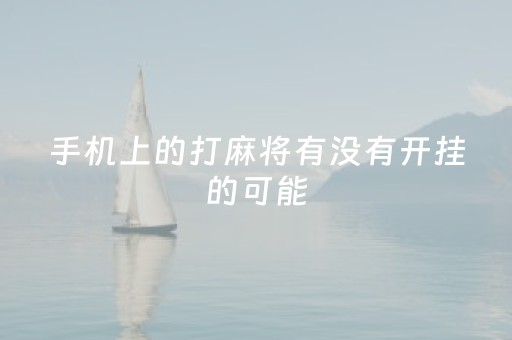 手机上的打麻将有没有开挂的可能（手机上的打麻将有没有开挂的可能啊）