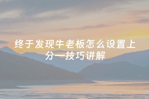 终于发现牛老板怎么设置上分—技巧讲解（牛老板是否有挂）