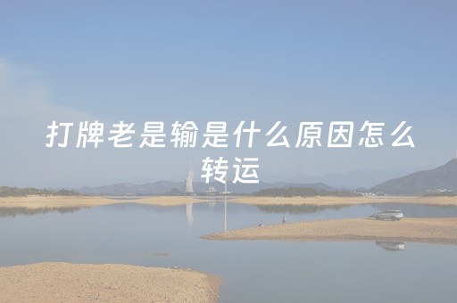 打牌老是输是什么原因怎么转运（为什么最近打牌一直输是什么原因）