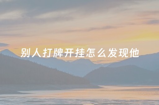 别人打牌开挂怎么发现他（打牌怎么看出别人开挂）